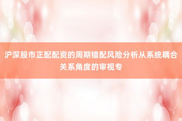 沪深股市正配配资的周期错配风险分析从系统耦合关系角度的审视专