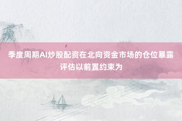季度周期AI炒股配资在北向资金市场的仓位暴露评估以前置约束为