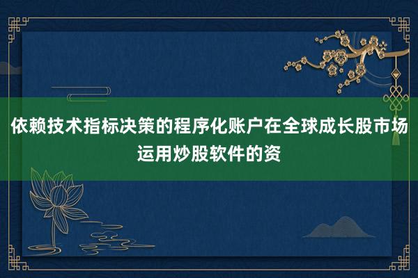 依赖技术指标决策的程序化账户在全球成长股市场运用炒股软件的资