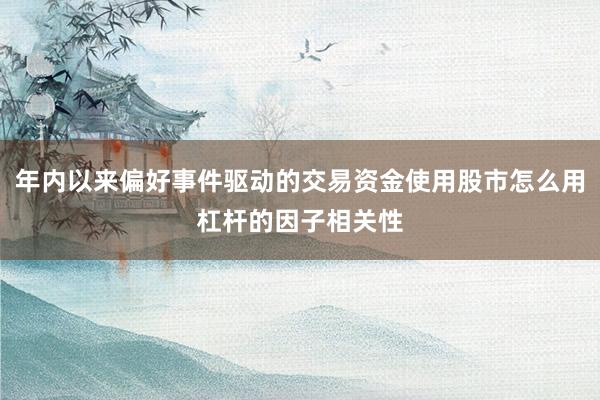 年内以来偏好事件驱动的交易资金使用股市怎么用杠杆的因子相关性
