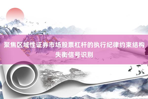 聚焦区域性证券市场股票杠杆的执行纪律约束结构失衡信号识别