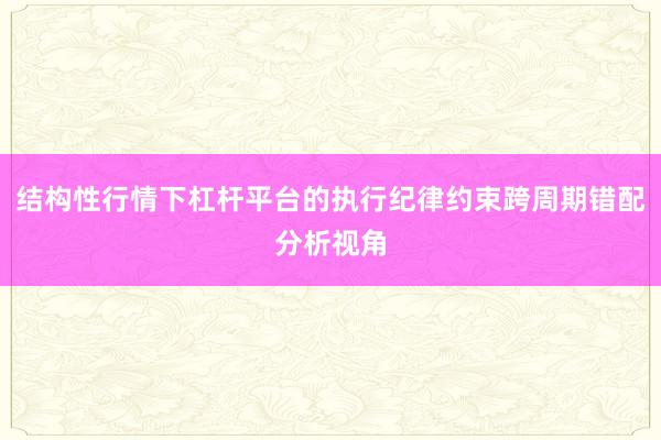结构性行情下杠杆平台的执行纪律约束跨周期错配分析视角