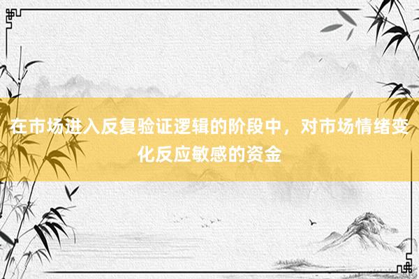 在市场进入反复验证逻辑的阶段中，对市场情绪变化反应敏感的资金