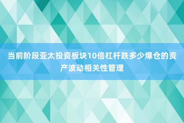当前阶段亚太投资板块10倍杠杆跌多少爆仓的资产波动相关性管理