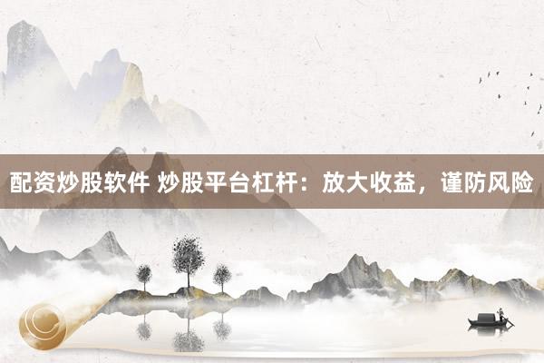 配资炒股软件 炒股平台杠杆：放大收益，谨防风险