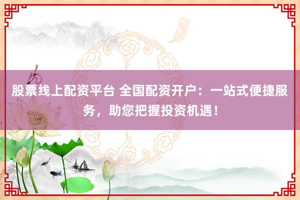 股票线上配资平台 全国配资开户：一站式便捷服务，助您把握投资机遇！