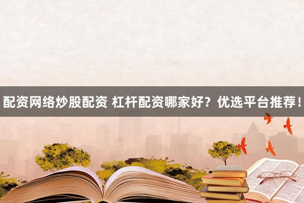 配资网络炒股配资 杠杆配资哪家好？优选平台推荐！