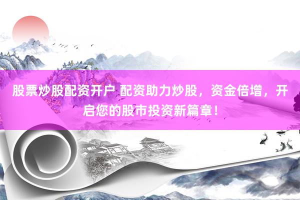 股票炒股配资开户 配资助力炒股，资金倍增，开启您的股市投资新篇章！