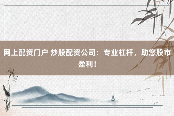 网上配资门户 炒股配资公司：专业杠杆，助您股市盈利！