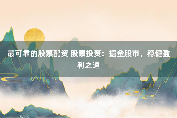 最可靠的股票配资 股票投资：掘金股市，稳健盈利之道